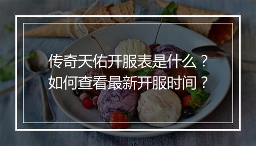 传奇天佑开服表是什么？如何查看最新开服时间？