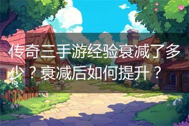 传奇三手游经验衰减了多少？衰减后如何提升？