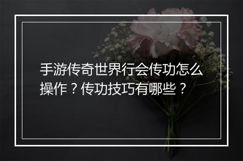 手游传奇世界行会传功怎么操作？传功技巧有哪些？