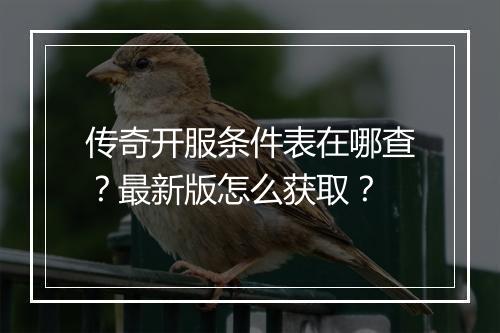 传奇开服条件表在哪查？最新版怎么获取？