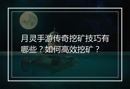 月灵手游传奇挖矿技巧有哪些？如何高效挖矿？