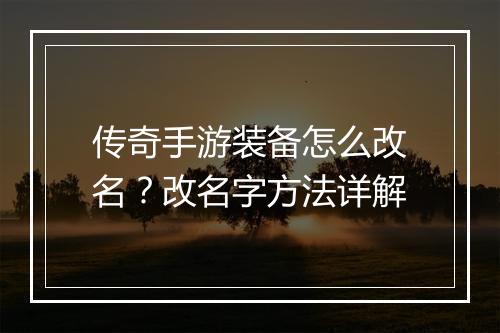 传奇手游装备怎么改名？改名字方法详解