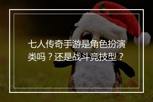七人传奇手游是角色扮演类吗？还是战斗竞技型？