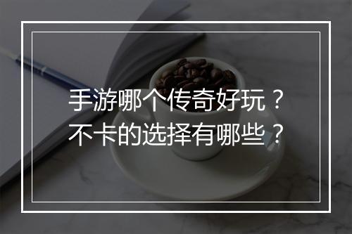 手游哪个传奇好玩？不卡的选择有哪些？