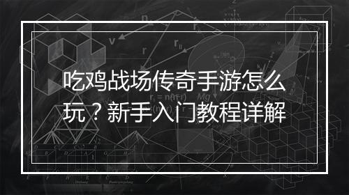 吃鸡战场传奇手游怎么玩？新手入门教程详解