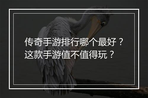 传奇手游排行哪个最好？这款手游值不值得玩？