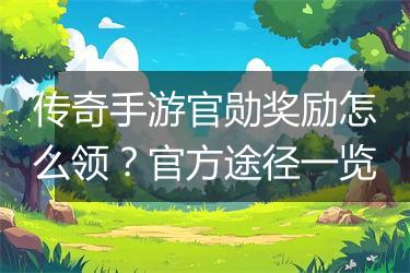 传奇手游官勋奖励怎么领？官方途径一览