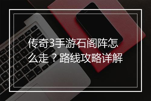 传奇3手游石阁阵怎么走？路线攻略详解