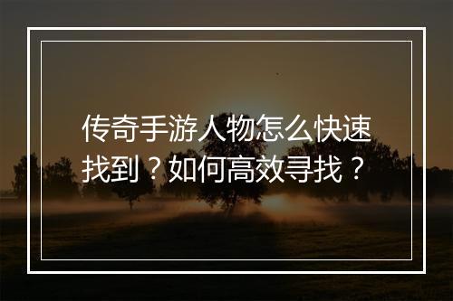 传奇手游人物怎么快速找到？如何高效寻找？