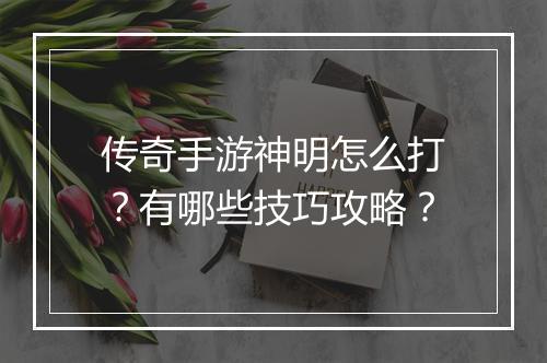 传奇手游神明怎么打？有哪些技巧攻略？