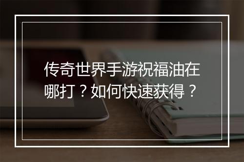 传奇世界手游祝福油在哪打？如何快速获得？