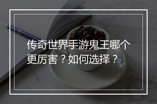 传奇世界手游鬼王哪个更厉害？如何选择？