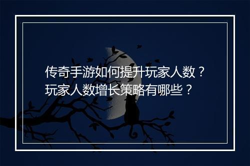 传奇手游如何提升玩家人数？玩家人数增长策略有哪些？