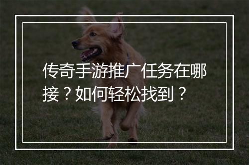 传奇手游推广任务在哪接？如何轻松找到？