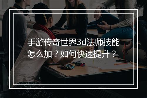 手游传奇世界3d法师技能怎么加？如何快速提升？