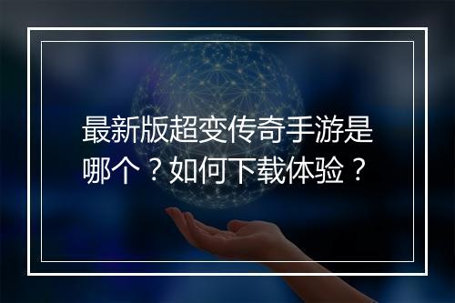 最新版超变传奇手游是哪个？如何下载体验？