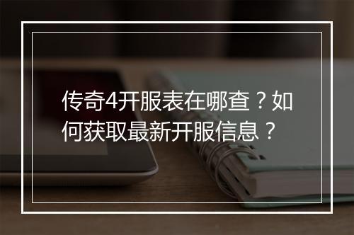 传奇4开服表在哪查？如何获取最新开服信息？