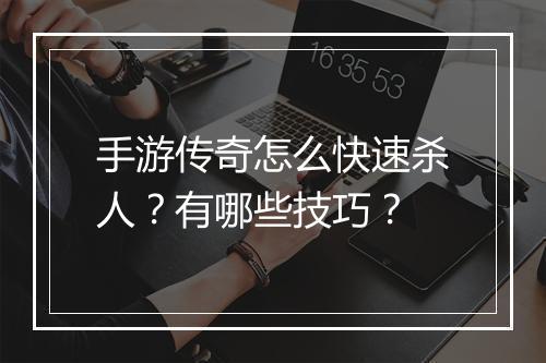 手游传奇怎么快速杀人？有哪些技巧？