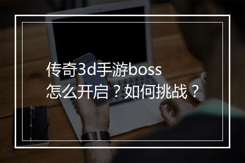 传奇3d手游boss怎么开启？如何挑战？