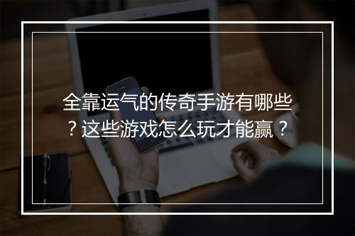 全靠运气的传奇手游有哪些？这些游戏怎么玩才能赢？