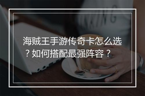 海贼王手游传奇卡怎么选？如何搭配最强阵容？