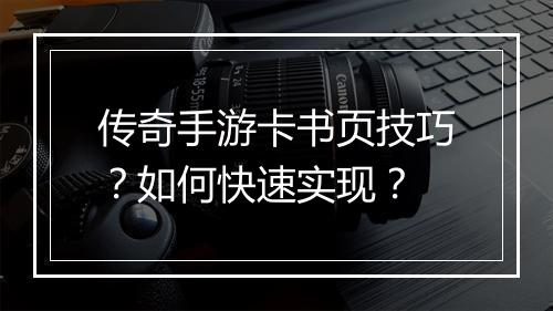 传奇手游卡书页技巧？如何快速实现？