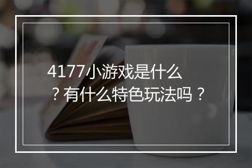 4177小游戏是什么？有什么特色玩法吗？
