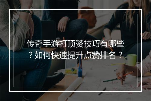 传奇手游打顶赞技巧有哪些？如何快速提升点赞排名？