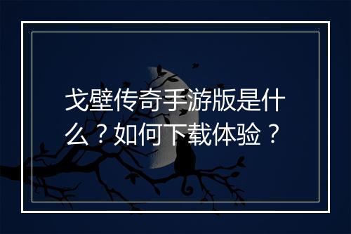 戈壁传奇手游版是什么？如何下载体验？