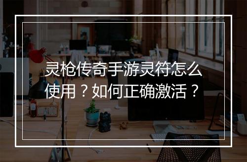 灵枪传奇手游灵符怎么使用？如何正确激活？
