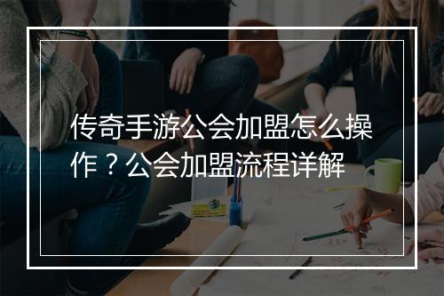 传奇手游公会加盟怎么操作？公会加盟流程详解