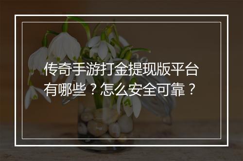 传奇手游打金提现版平台有哪些？怎么安全可靠？