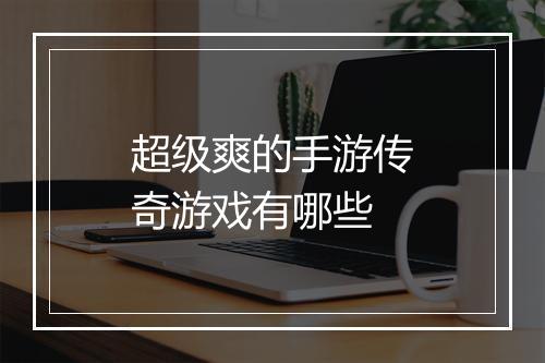 超级爽的手游传奇游戏有哪些