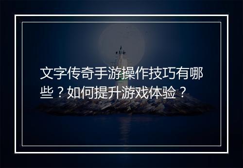 文字传奇手游操作技巧有哪些？如何提升游戏体验？