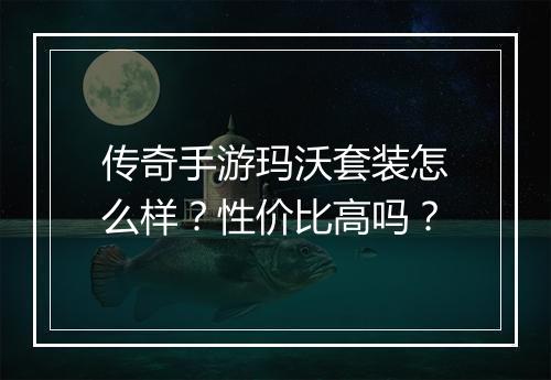 传奇手游玛沃套装怎么样？性价比高吗？