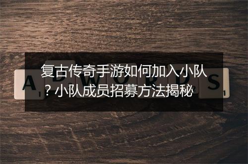 复古传奇手游如何加入小队？小队成员招募方法揭秘