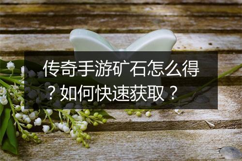 传奇手游矿石怎么得？如何快速获取？