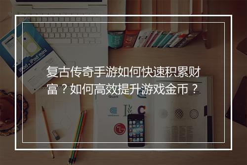 复古传奇手游如何快速积累财富？如何高效提升游戏金币？