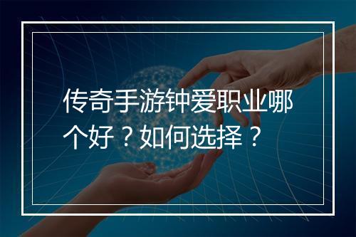 传奇手游钟爱职业哪个好？如何选择？