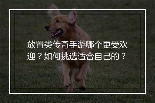 放置类传奇手游哪个更受欢迎？如何挑选适合自己的？