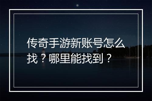 传奇手游新账号怎么找？哪里能找到？
