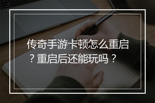 传奇手游卡顿怎么重启？重启后还能玩吗？