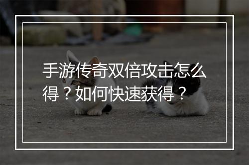手游传奇双倍攻击怎么得？如何快速获得？
