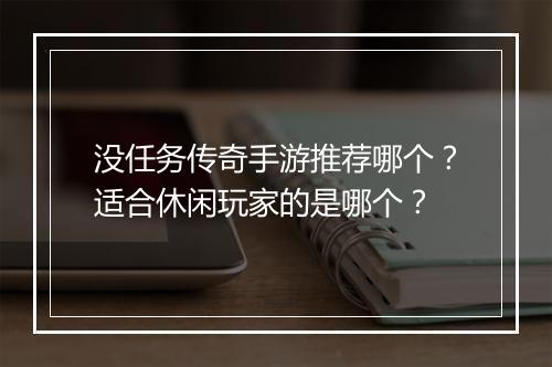 没任务传奇手游推荐哪个？适合休闲玩家的是哪个？