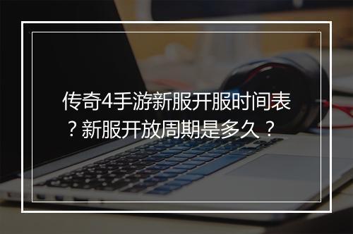 传奇4手游新服开服时间表？新服开放周期是多久？