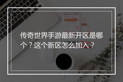 传奇世界手游最新开区是哪个？这个新区怎么加入？