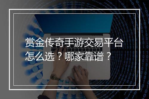 赏金传奇手游交易平台怎么选？哪家靠谱？