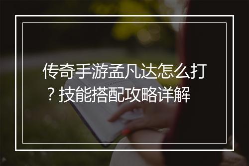 传奇手游孟凡达怎么打？技能搭配攻略详解