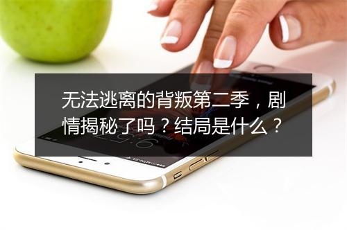 无法逃离的背叛第二季，剧情揭秘了吗？结局是什么？