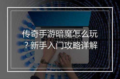 传奇手游暗魔怎么玩？新手入门攻略详解